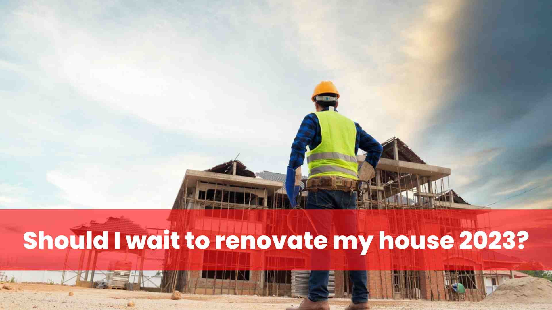 Should I wait to renovate my house 2023? North Bay Contractors